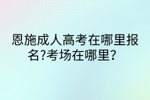 恩施成人高考在哪里報(bào)名?考場(chǎng)在哪里？