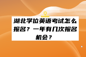 湖北學(xué)位英語考試怎么報(bào)名？一年有幾次報(bào)名機(jī)會(huì)？