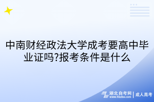 中南財(cái)經(jīng)政法大學(xué)成考要高中畢業(yè)證嗎?報(bào)考條件是什么