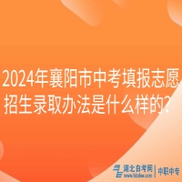 2024年襄陽市中考填報志愿招生錄取辦法是什么樣的？