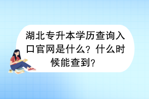 湖北專升本學(xué)歷查詢?nèi)肟诠倬W(wǎng)是什么？什么時(shí)候能查到？