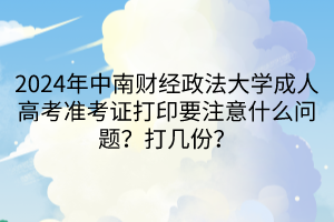 2024年中南財經(jīng)政法大學(xué)成人高考準(zhǔn)考證打印要注意什么問題？打幾份？