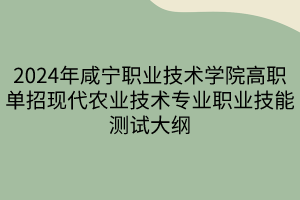 2024年咸寧職業(yè)技術學院高職單招現代農業(yè)技術專業(yè)職業(yè)技能測試大綱