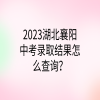 2023湖北襄陽中考錄取結(jié)果怎么查詢？