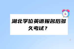 湖北學位英語報名后多久考試？
