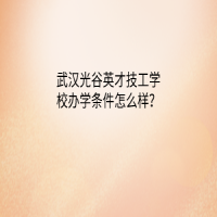 武漢光谷英才技工學(xué)校辦學(xué)條件怎么樣？