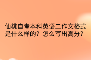 仙桃自考本科英語二作文格式是什么樣的？怎么寫出高分？