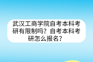 武漢工商學(xué)院自考本科考研有限制嗎？自考本科考研怎么報(bào)名？