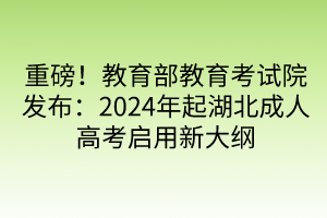 重磅！教育部教育考試院發(fā)布：2024年起湖北成人高考啟用新大綱