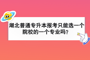 湖北普通專升本報(bào)考只能選一個(gè)院校的一個(gè)專業(yè)嗎？