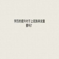 學(xué)歷的提升對于上班族來說重要嗎？