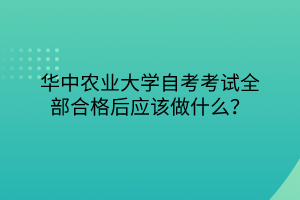 華中農(nóng)業(yè)大學(xué)自考考試全部合格后應(yīng)該做什么？