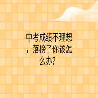 中考成績(jī)不理想，落榜了你該怎么辦？