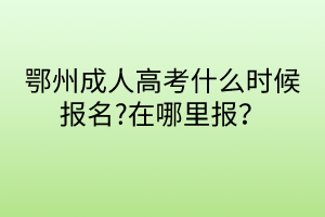 鄂州成人高考什么時(shí)候報(bào)名?在哪里報(bào)？