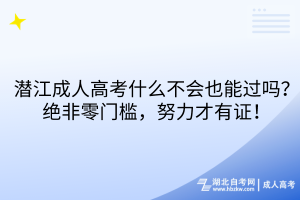 潛江成人高考什么不會(huì)也能過(guò)嗎？絕非零門(mén)檻，努力才有證！