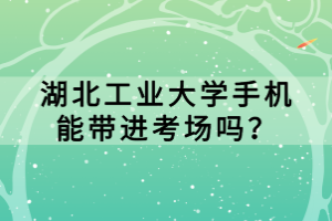 湖北工業(yè)大學(xué)手機(jī)能帶進(jìn)考場嗎？