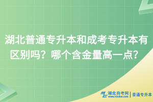 湖北普通專升本和成考專升本有區(qū)別嗎？哪個含金量高一點？