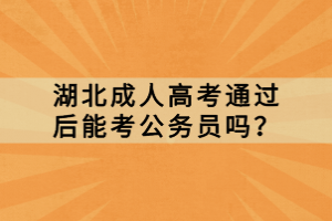 湖北成人高考通過后能考公務(wù)員嗎？