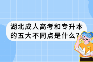 湖北成人高考和專(zhuān)升本的五大不同點(diǎn)是什么？