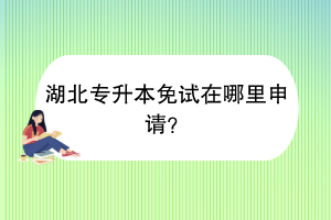 ?湖北專升本免試在哪里申請？