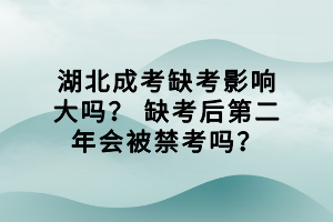 湖北成考缺考影響大嗎？ 缺考后第二年會(huì)被禁考嗎？