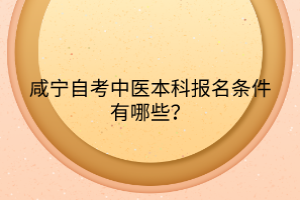 咸寧自考中醫(yī)本科報(bào)名條件有哪些？