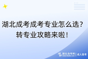 湖北成考成考專業(yè)怎么選？轉(zhuǎn)專業(yè)攻略來啦！