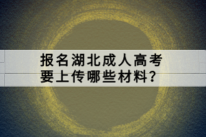 報名湖北成人高考要上傳哪些材料？