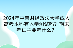 2024年中南財經(jīng)政法大學(xué)成人高考本科有入學(xué)測試嗎？期末考試主要考什么？