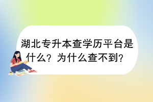 湖北專升本查學(xué)歷平臺是什么？為什么查不到？