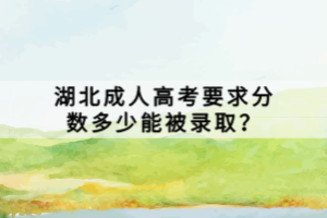 湖北成人高考要求分?jǐn)?shù)多少能被錄??？