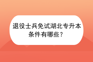 退役士兵免試湖北專升本條件有哪些？