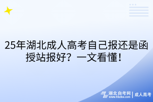 25年湖北成人高考自己報(bào)還是函授站報(bào)好？一文看懂！