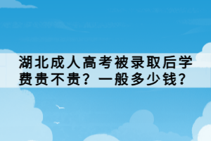 湖北成人高考被錄取后學(xué)費(fèi)貴不貴？一般多少錢(qián)？