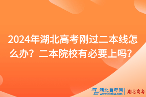 2024年湖北高考剛過二本線怎么辦？二本院校有必要上嗎？