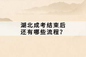 湖北成考結(jié)束后還有哪些流程？