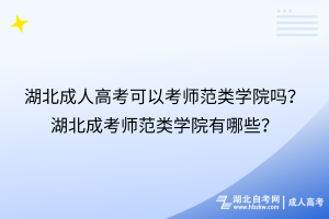 湖北成人高考可以考師范類學(xué)院嗎？湖北成考師范類學(xué)院有哪些？