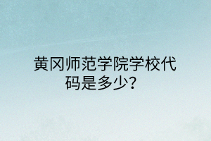 黃岡師范學(xué)院學(xué)校代碼是多少？