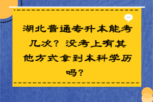 湖北普通專升本能考幾次？沒考上有其他方式拿到本科學(xué)歷嗎？