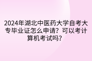 2024年湖北中醫(yī)藥大學(xué)自考大專畢業(yè)證怎么申請(qǐng)？可以考計(jì)算機(jī)考試嗎？
