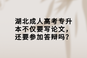 湖北成人高考專升本不僅要寫論文，還要參加答辯嗎？