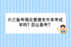 大三備考湖北普通專升本考試早嗎？怎么備考？