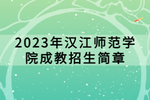 2023年漢江師范學(xué)院成教招生簡(jiǎn)章