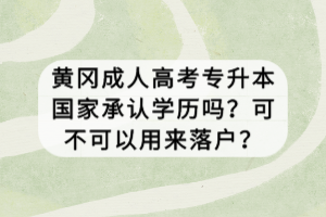 黃岡成人高考專升本國家承認學歷嗎？可不可以用來落戶？
