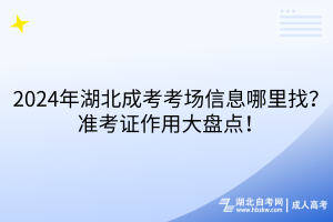 2024年湖北成考考場信息哪里找？準考證作用大盤點！