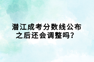 潛江成考分數(shù)線公布之后還會調(diào)整嗎？
