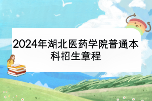 2024年湖北醫(yī)藥學(xué)院普通本科招生章程