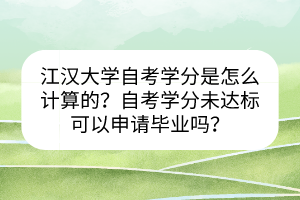 江漢大學(xué)自考學(xué)分是怎么計算的？自考學(xué)分未達(dá)標(biāo)可以申請畢業(yè)嗎？
