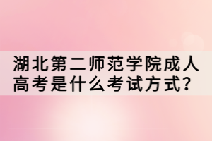 湖北第二師范學(xué)院成人高考是什么考試方式？