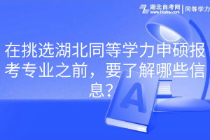 在挑選湖北同等學(xué)力申碩報考專業(yè)之前，要了解哪些信息？